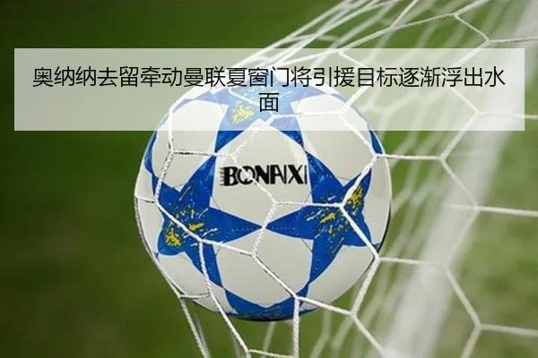 奥纳纳去留牵动曼联夏窗门将引援目标逐渐浮出水面